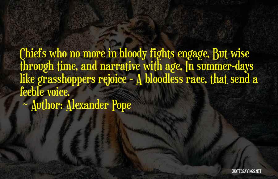 Alexander Pope Quotes: Chiefs Who No More In Bloody Fights Engage, But Wise Through Time, And Narrative With Age, In Summer-days Like Grasshoppers