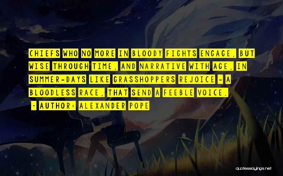 Alexander Pope Quotes: Chiefs Who No More In Bloody Fights Engage, But Wise Through Time, And Narrative With Age, In Summer-days Like Grasshoppers