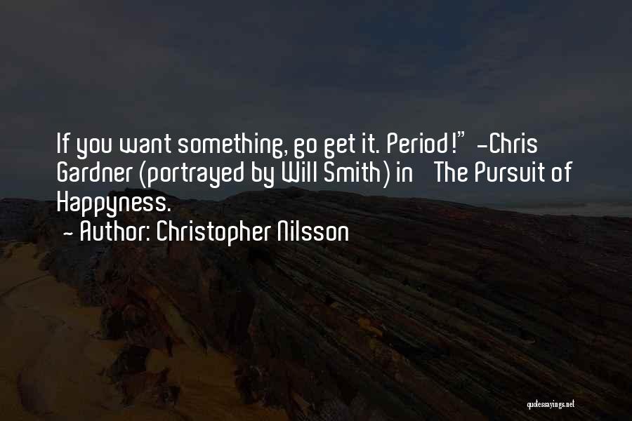 Christopher Nilsson Quotes: If You Want Something, Go Get It. Period! -chris Gardner (portrayed By Will Smith) In 'the Pursuit Of Happyness.