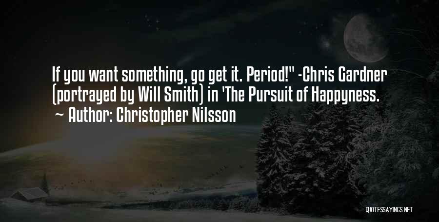 Christopher Nilsson Quotes: If You Want Something, Go Get It. Period! -chris Gardner (portrayed By Will Smith) In 'the Pursuit Of Happyness.