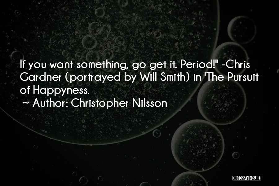 Christopher Nilsson Quotes: If You Want Something, Go Get It. Period! -chris Gardner (portrayed By Will Smith) In 'the Pursuit Of Happyness.