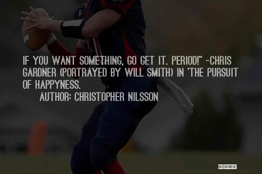 Christopher Nilsson Quotes: If You Want Something, Go Get It. Period! -chris Gardner (portrayed By Will Smith) In 'the Pursuit Of Happyness.