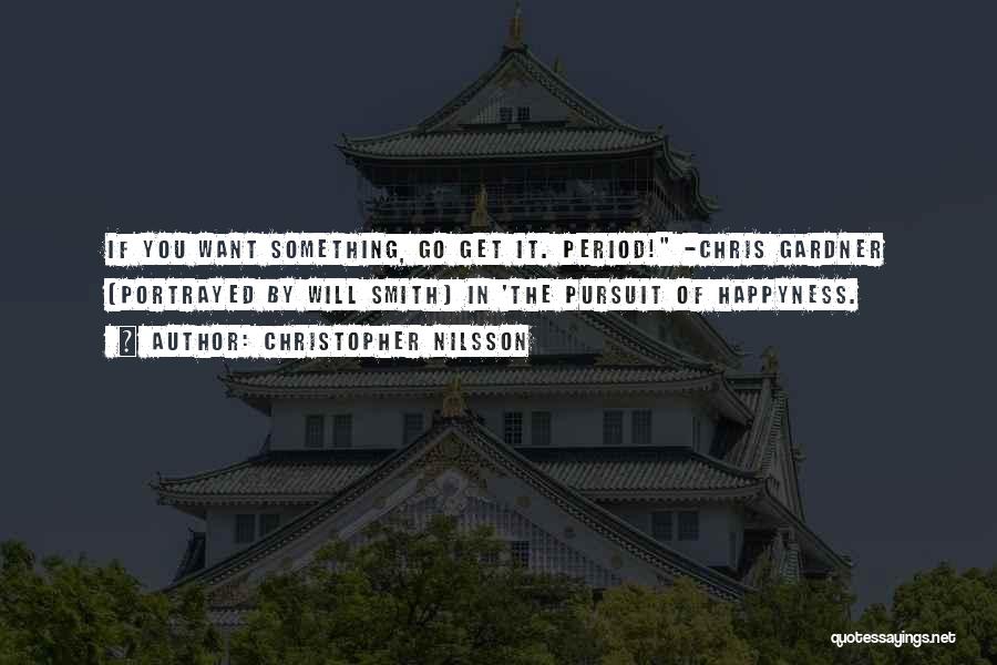 Christopher Nilsson Quotes: If You Want Something, Go Get It. Period! -chris Gardner (portrayed By Will Smith) In 'the Pursuit Of Happyness.