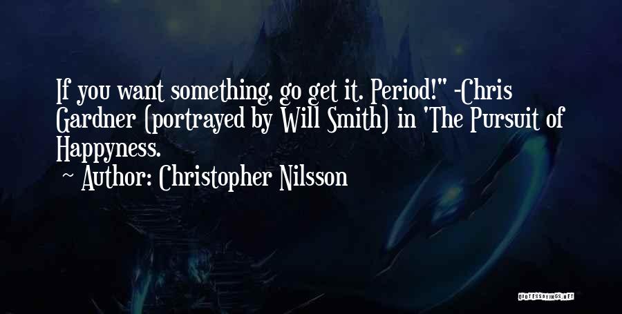 Christopher Nilsson Quotes: If You Want Something, Go Get It. Period! -chris Gardner (portrayed By Will Smith) In 'the Pursuit Of Happyness.