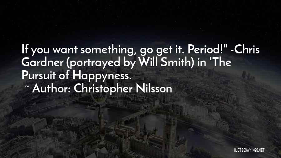 Christopher Nilsson Quotes: If You Want Something, Go Get It. Period! -chris Gardner (portrayed By Will Smith) In 'the Pursuit Of Happyness.