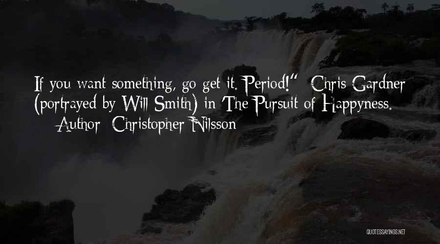 Christopher Nilsson Quotes: If You Want Something, Go Get It. Period! -chris Gardner (portrayed By Will Smith) In 'the Pursuit Of Happyness.