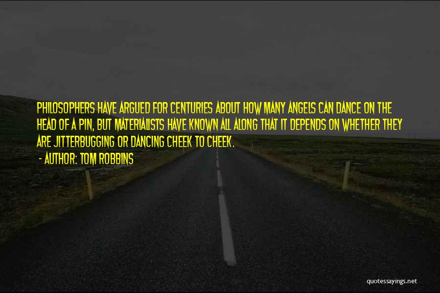Tom Robbins Quotes: Philosophers Have Argued For Centuries About How Many Angels Can Dance On The Head Of A Pin, But Materialists Have