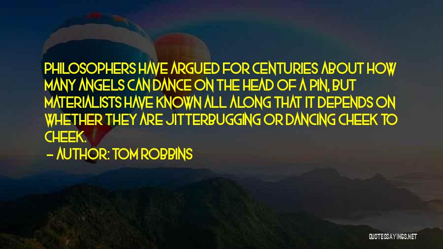 Tom Robbins Quotes: Philosophers Have Argued For Centuries About How Many Angels Can Dance On The Head Of A Pin, But Materialists Have