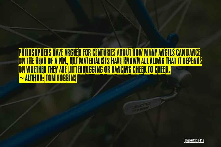 Tom Robbins Quotes: Philosophers Have Argued For Centuries About How Many Angels Can Dance On The Head Of A Pin, But Materialists Have
