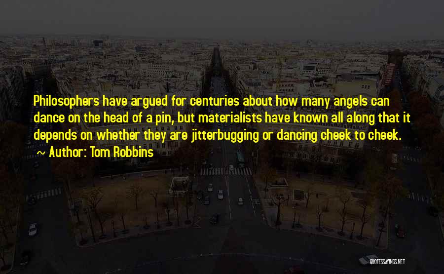 Tom Robbins Quotes: Philosophers Have Argued For Centuries About How Many Angels Can Dance On The Head Of A Pin, But Materialists Have