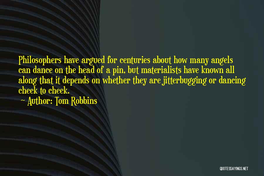 Tom Robbins Quotes: Philosophers Have Argued For Centuries About How Many Angels Can Dance On The Head Of A Pin, But Materialists Have
