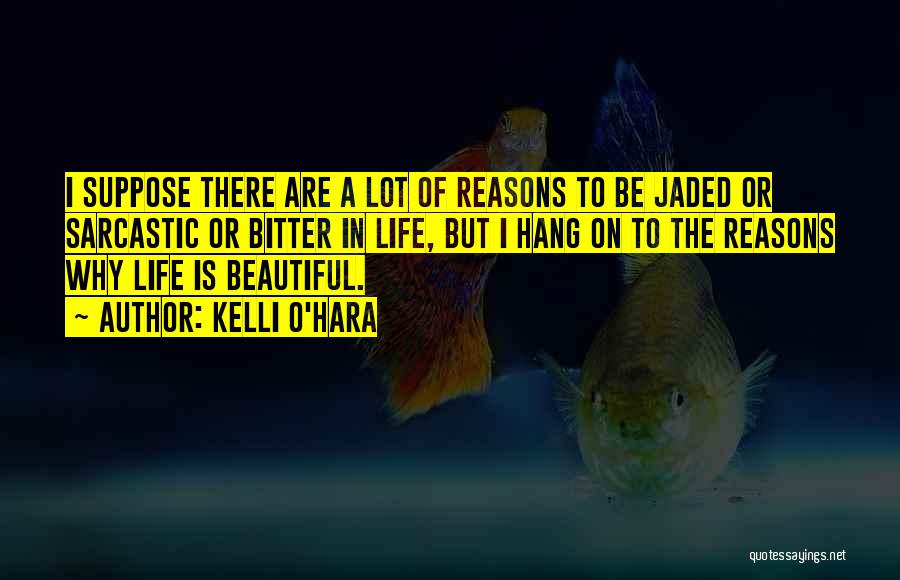 Kelli O'Hara Quotes: I Suppose There Are A Lot Of Reasons To Be Jaded Or Sarcastic Or Bitter In Life, But I Hang