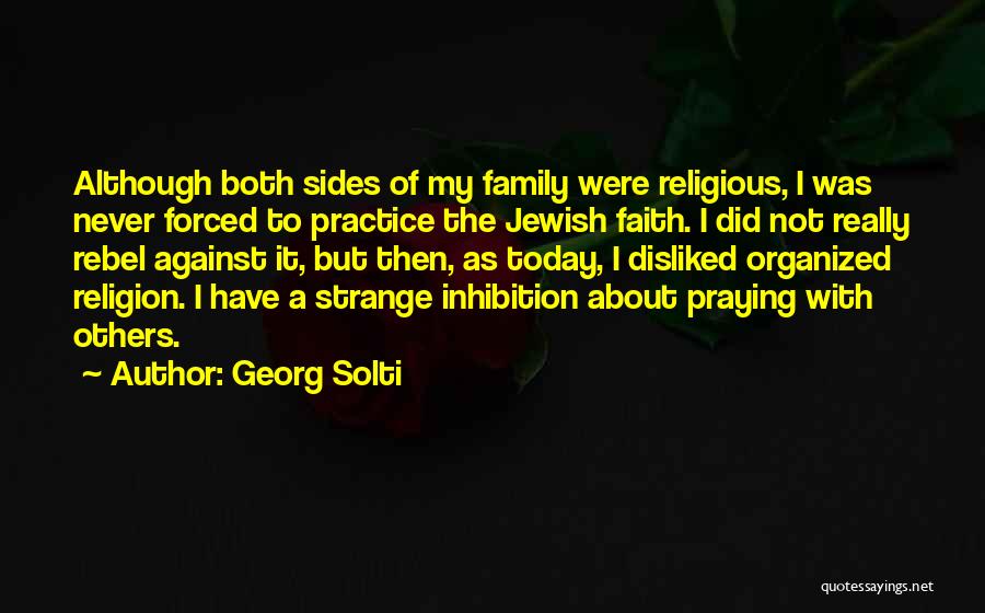 Georg Solti Quotes: Although Both Sides Of My Family Were Religious, I Was Never Forced To Practice The Jewish Faith. I Did Not