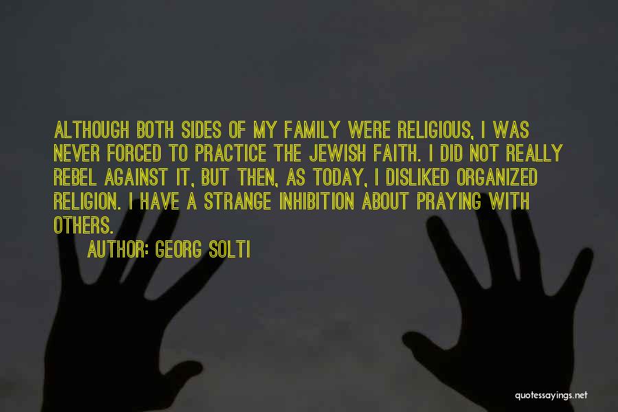 Georg Solti Quotes: Although Both Sides Of My Family Were Religious, I Was Never Forced To Practice The Jewish Faith. I Did Not