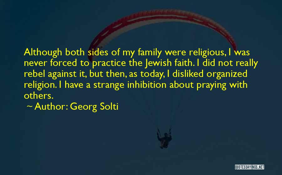 Georg Solti Quotes: Although Both Sides Of My Family Were Religious, I Was Never Forced To Practice The Jewish Faith. I Did Not