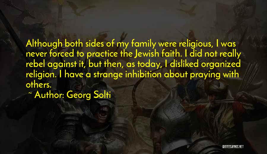Georg Solti Quotes: Although Both Sides Of My Family Were Religious, I Was Never Forced To Practice The Jewish Faith. I Did Not