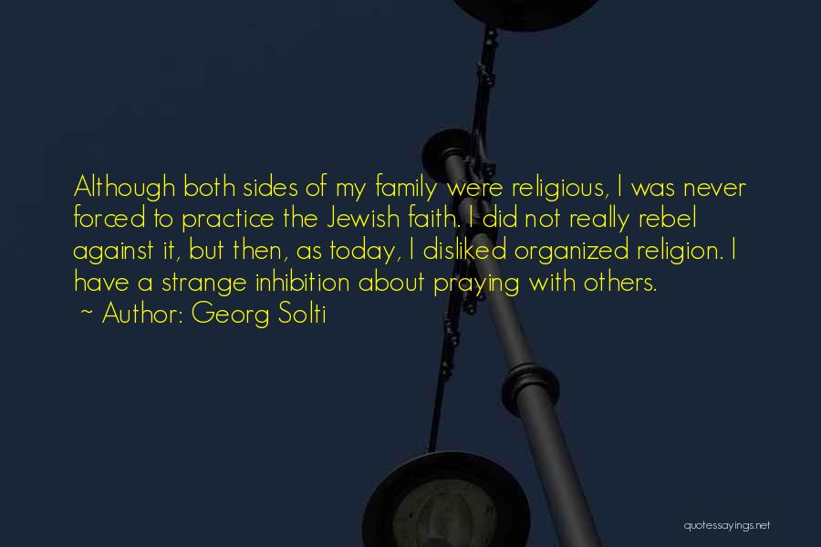 Georg Solti Quotes: Although Both Sides Of My Family Were Religious, I Was Never Forced To Practice The Jewish Faith. I Did Not