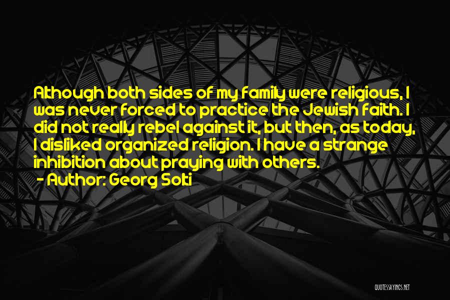 Georg Solti Quotes: Although Both Sides Of My Family Were Religious, I Was Never Forced To Practice The Jewish Faith. I Did Not