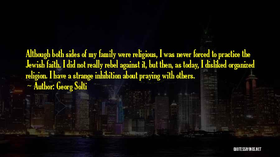 Georg Solti Quotes: Although Both Sides Of My Family Were Religious, I Was Never Forced To Practice The Jewish Faith. I Did Not