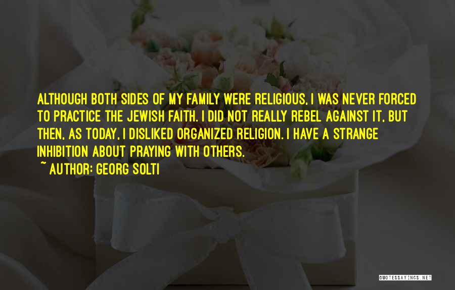 Georg Solti Quotes: Although Both Sides Of My Family Were Religious, I Was Never Forced To Practice The Jewish Faith. I Did Not