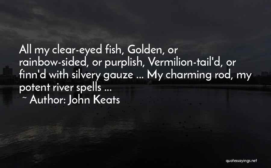 John Keats Quotes: All My Clear-eyed Fish, Golden, Or Rainbow-sided, Or Purplish, Vermilion-tail'd, Or Finn'd With Silvery Gauze ... My Charming Rod, My