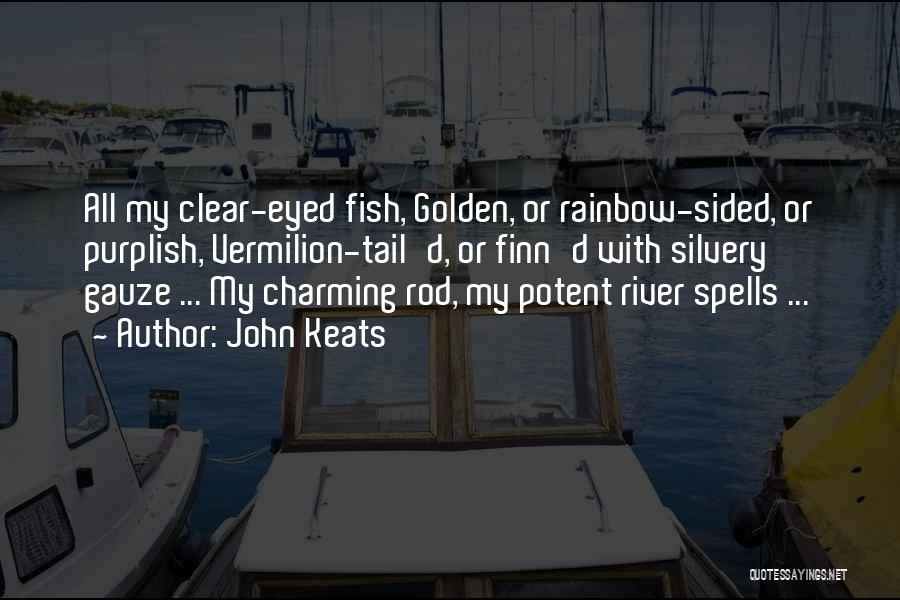 John Keats Quotes: All My Clear-eyed Fish, Golden, Or Rainbow-sided, Or Purplish, Vermilion-tail'd, Or Finn'd With Silvery Gauze ... My Charming Rod, My