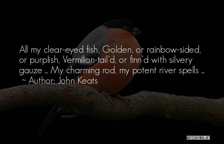 John Keats Quotes: All My Clear-eyed Fish, Golden, Or Rainbow-sided, Or Purplish, Vermilion-tail'd, Or Finn'd With Silvery Gauze ... My Charming Rod, My