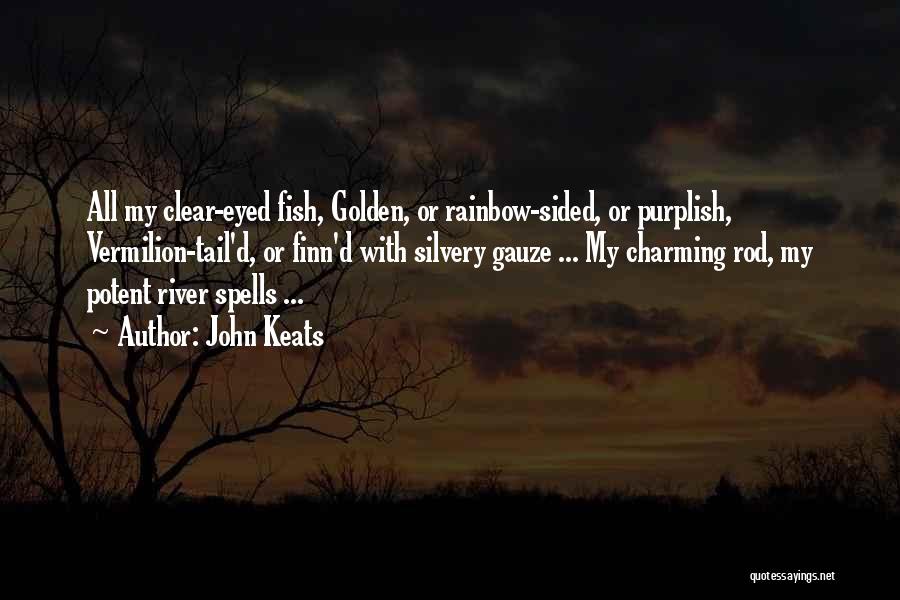 John Keats Quotes: All My Clear-eyed Fish, Golden, Or Rainbow-sided, Or Purplish, Vermilion-tail'd, Or Finn'd With Silvery Gauze ... My Charming Rod, My