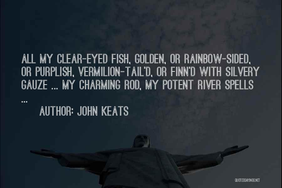 John Keats Quotes: All My Clear-eyed Fish, Golden, Or Rainbow-sided, Or Purplish, Vermilion-tail'd, Or Finn'd With Silvery Gauze ... My Charming Rod, My