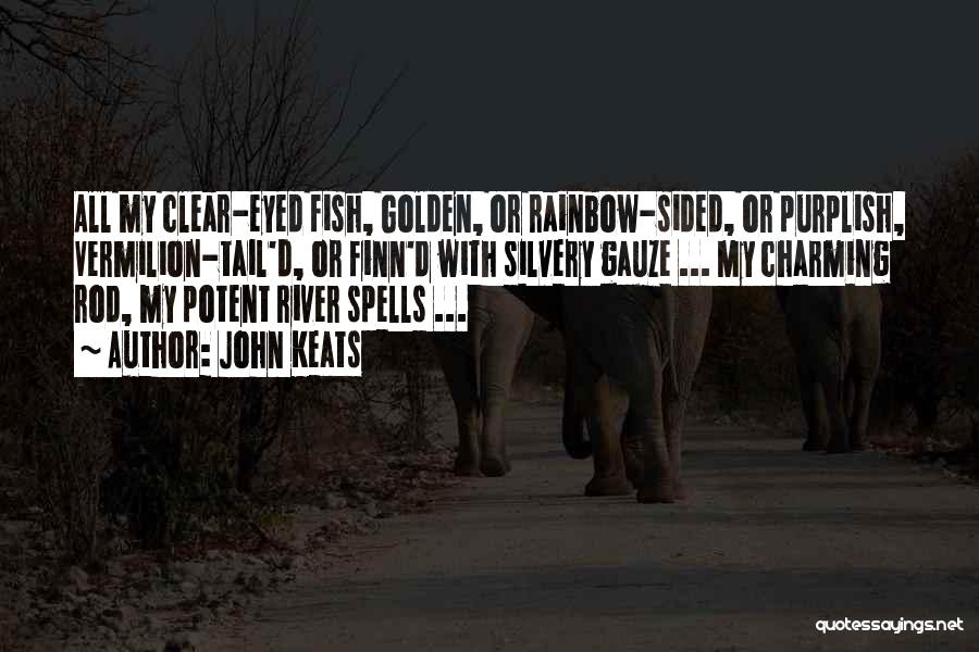 John Keats Quotes: All My Clear-eyed Fish, Golden, Or Rainbow-sided, Or Purplish, Vermilion-tail'd, Or Finn'd With Silvery Gauze ... My Charming Rod, My