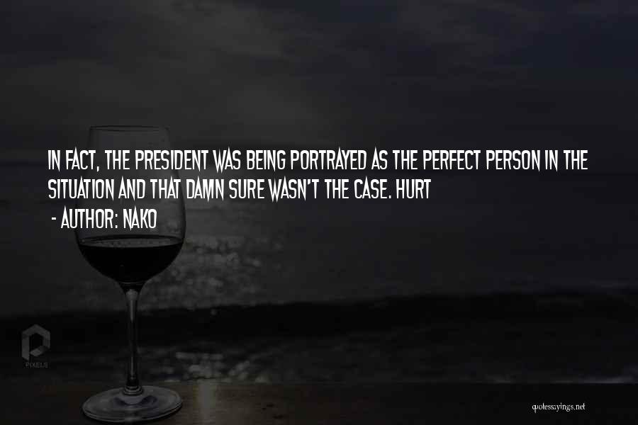 Nako Quotes: In Fact, The President Was Being Portrayed As The Perfect Person In The Situation And That Damn Sure Wasn't The