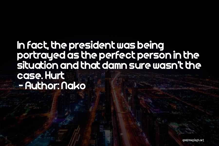 Nako Quotes: In Fact, The President Was Being Portrayed As The Perfect Person In The Situation And That Damn Sure Wasn't The