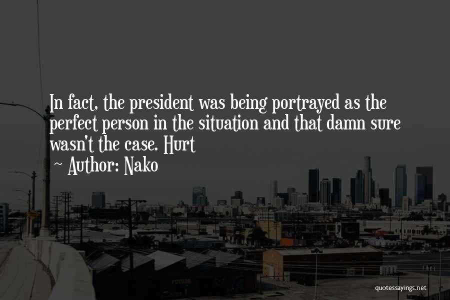 Nako Quotes: In Fact, The President Was Being Portrayed As The Perfect Person In The Situation And That Damn Sure Wasn't The