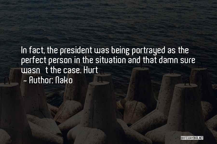 Nako Quotes: In Fact, The President Was Being Portrayed As The Perfect Person In The Situation And That Damn Sure Wasn't The