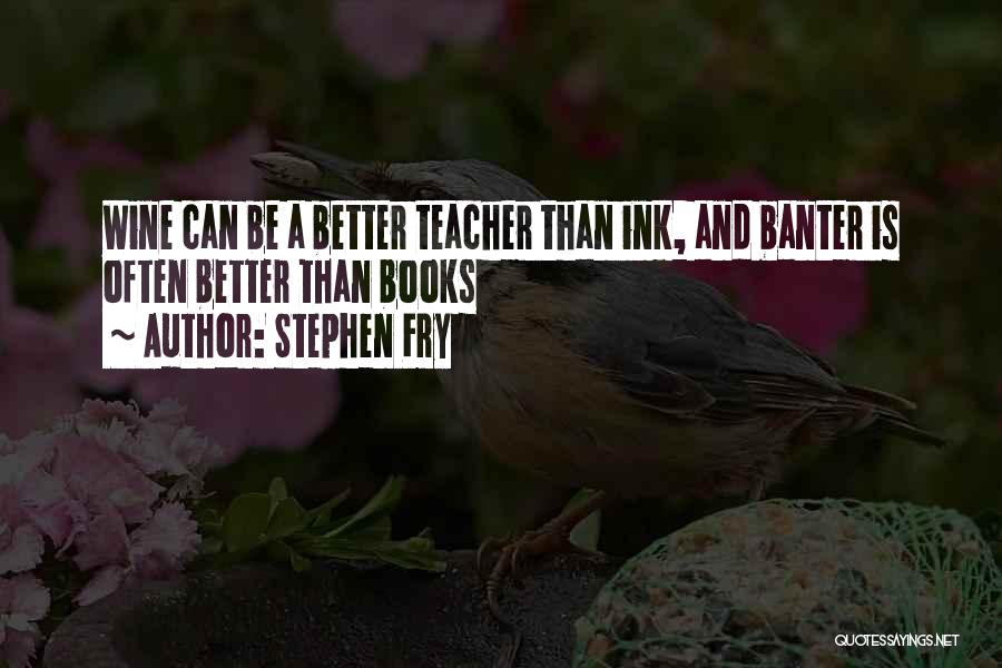 Stephen Fry Quotes: Wine Can Be A Better Teacher Than Ink, And Banter Is Often Better Than Books