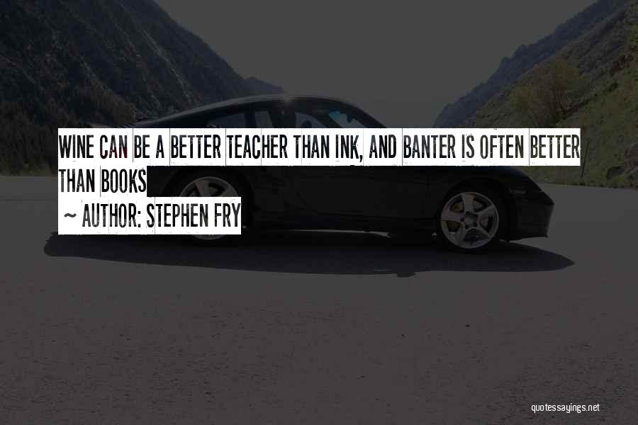 Stephen Fry Quotes: Wine Can Be A Better Teacher Than Ink, And Banter Is Often Better Than Books