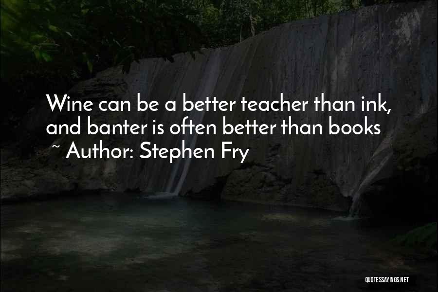 Stephen Fry Quotes: Wine Can Be A Better Teacher Than Ink, And Banter Is Often Better Than Books