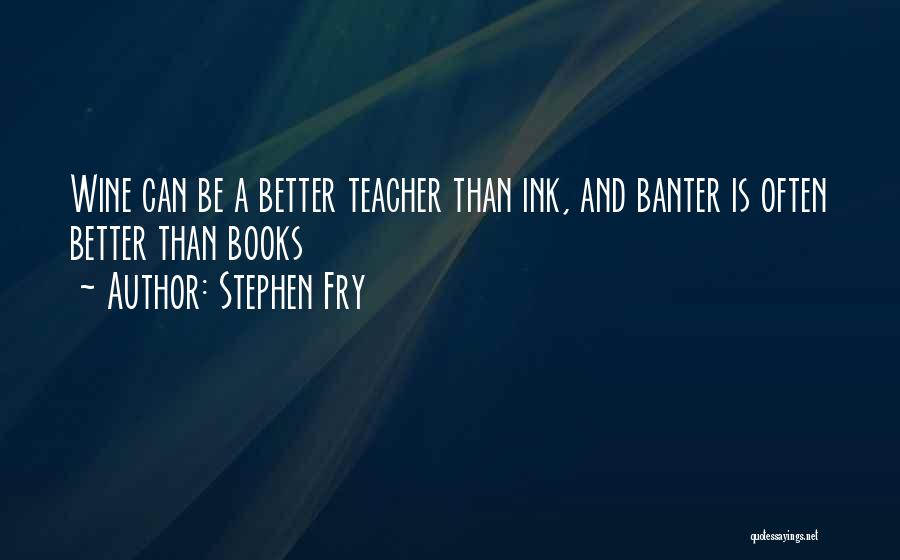 Stephen Fry Quotes: Wine Can Be A Better Teacher Than Ink, And Banter Is Often Better Than Books