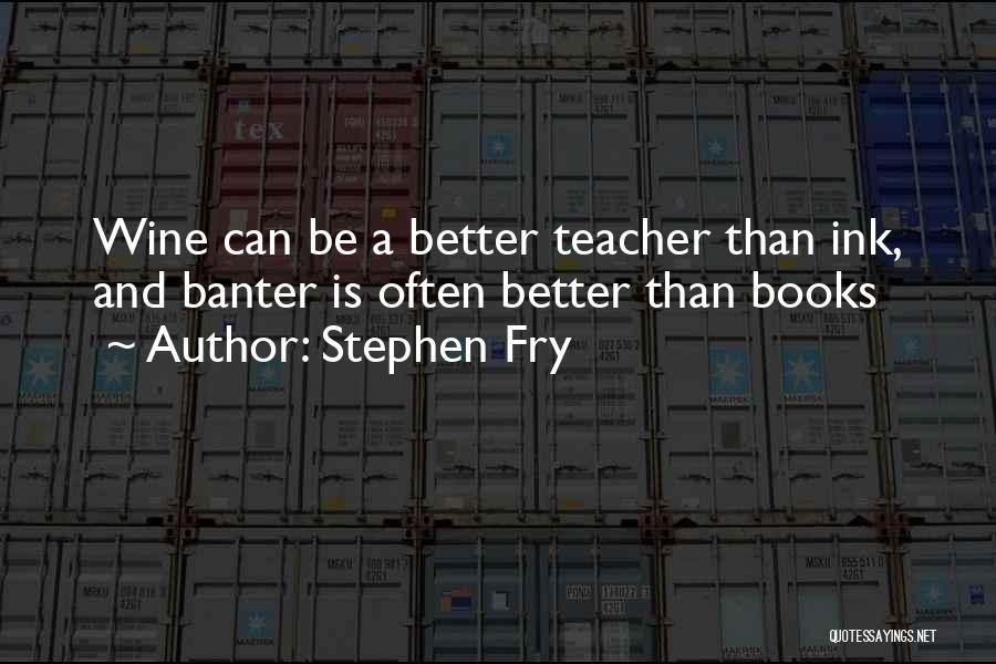 Stephen Fry Quotes: Wine Can Be A Better Teacher Than Ink, And Banter Is Often Better Than Books