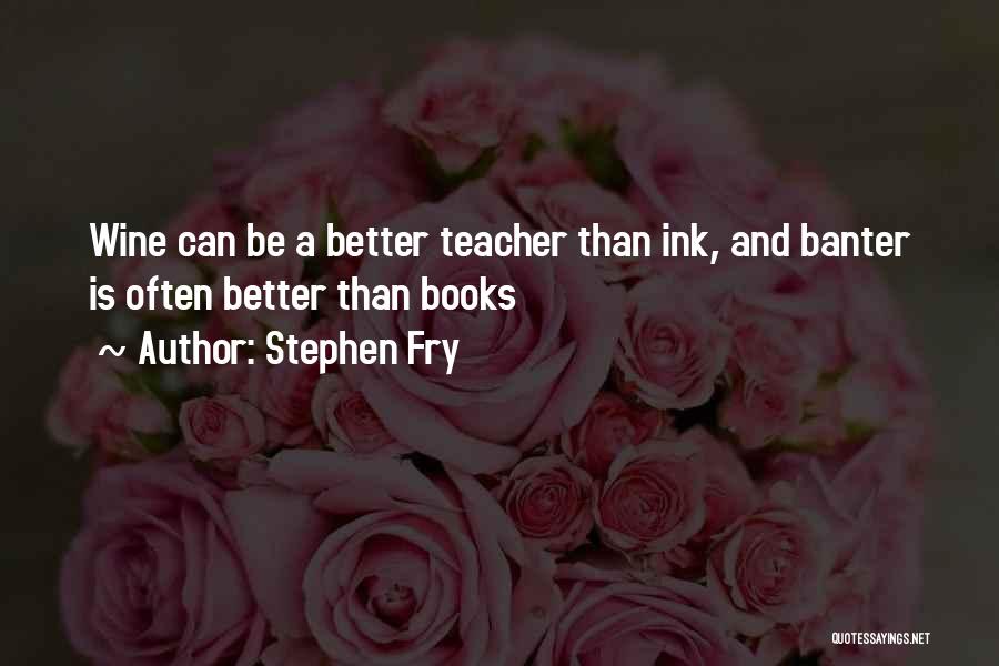 Stephen Fry Quotes: Wine Can Be A Better Teacher Than Ink, And Banter Is Often Better Than Books