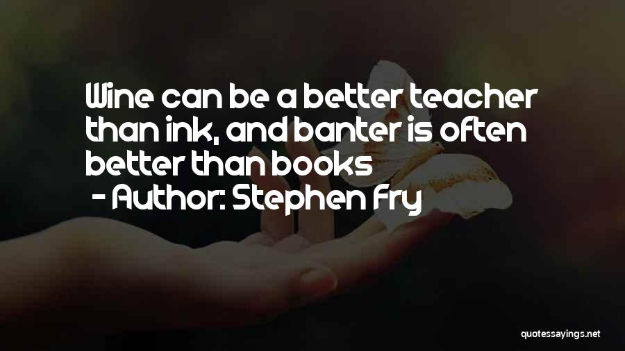 Stephen Fry Quotes: Wine Can Be A Better Teacher Than Ink, And Banter Is Often Better Than Books