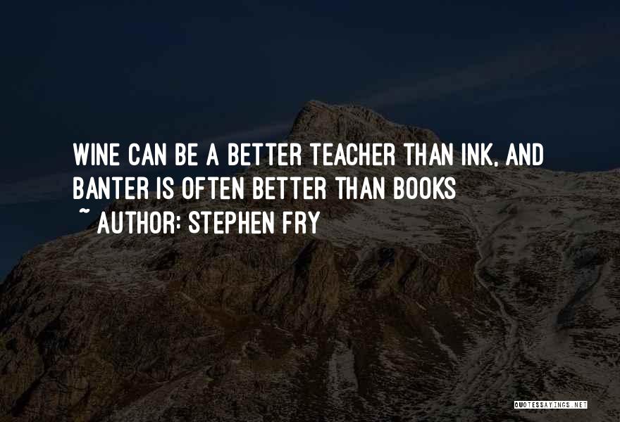 Stephen Fry Quotes: Wine Can Be A Better Teacher Than Ink, And Banter Is Often Better Than Books