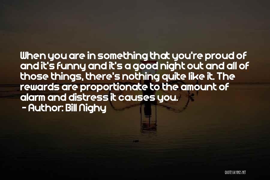 Bill Nighy Quotes: When You Are In Something That You're Proud Of And It's Funny And It's A Good Night Out And All