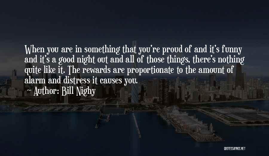 Bill Nighy Quotes: When You Are In Something That You're Proud Of And It's Funny And It's A Good Night Out And All