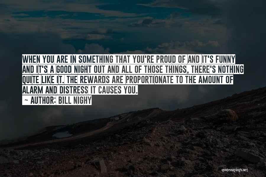 Bill Nighy Quotes: When You Are In Something That You're Proud Of And It's Funny And It's A Good Night Out And All