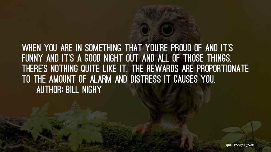 Bill Nighy Quotes: When You Are In Something That You're Proud Of And It's Funny And It's A Good Night Out And All