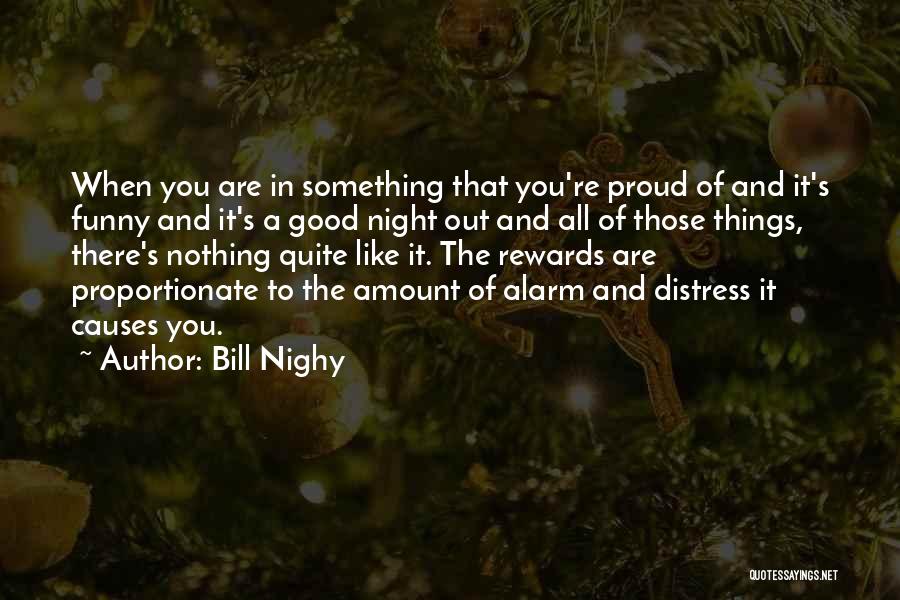 Bill Nighy Quotes: When You Are In Something That You're Proud Of And It's Funny And It's A Good Night Out And All