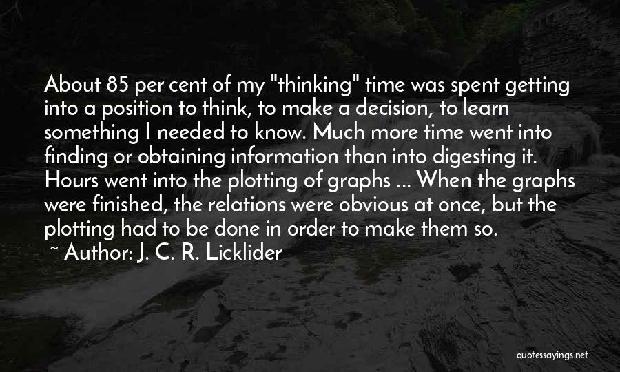 J. C. R. Licklider Quotes: About 85 Per Cent Of My Thinking Time Was Spent Getting Into A Position To Think, To Make A Decision,