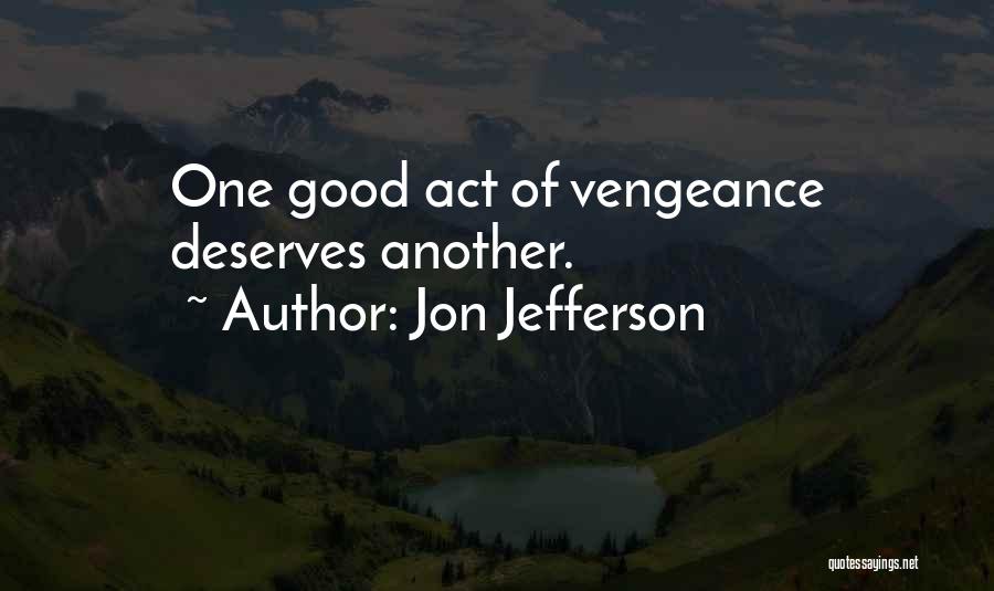 Jon Jefferson Quotes: One Good Act Of Vengeance Deserves Another.