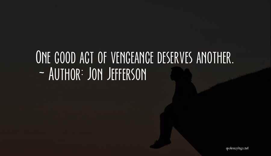 Jon Jefferson Quotes: One Good Act Of Vengeance Deserves Another.